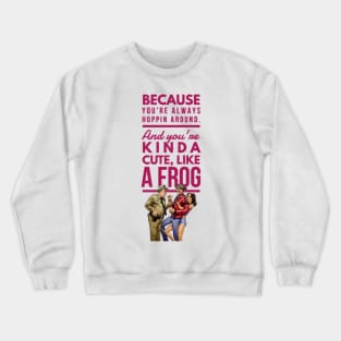 Valentine funny gift quote Because  you're always hoppin around. And you're kinda cute, like a frog. Crewneck Sweatshirt